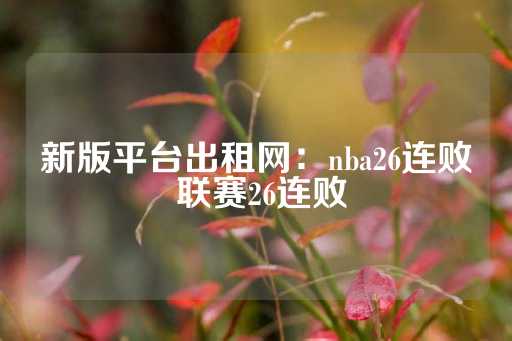 新版平台出租网：nba26连败 联赛26连败