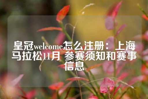 皇冠welcome怎么注册：上海马拉松11月 参赛须知和赛事信息