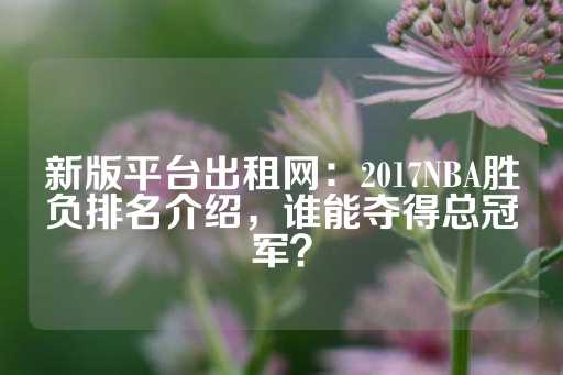 新版平台出租网：2017NBA胜负排名介绍，谁能夺得总冠军？